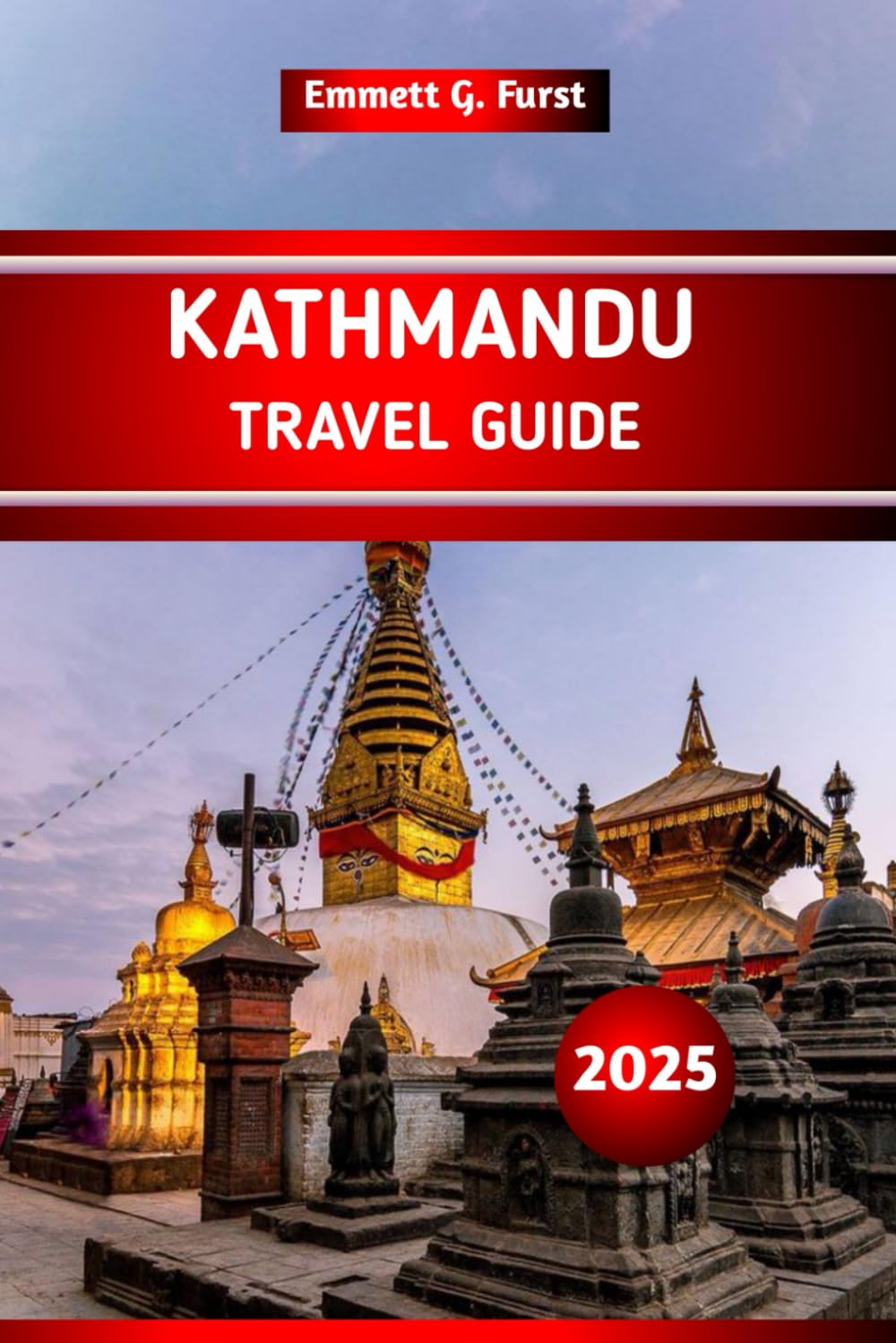 KATHMANDU TRAVEL GUIDE 2025: Top Things to Do, Attractions, Hidden Gems, Local Tips, and Itinerary Ideas for First-Time Visitors to Nepal Capital City