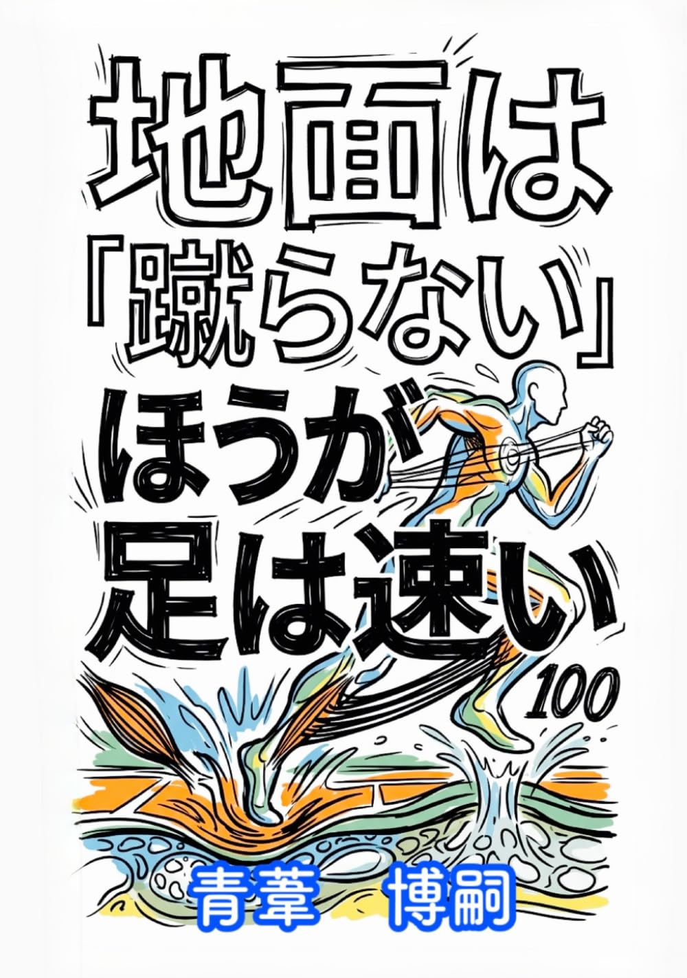 地面は『蹴らない』ほうが足は速い: 運動会から一生のスポーツまで。物理の法則が教える「劇的に変わる」走りの極意 (【アスリート・リテラシー】)