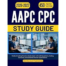 AAPC CPC STUDY GUIDE 2026-2027 Medical Coding Practice Made Easier with 450 Questions, Coding Scenarios, and Detailed Answer Explanations