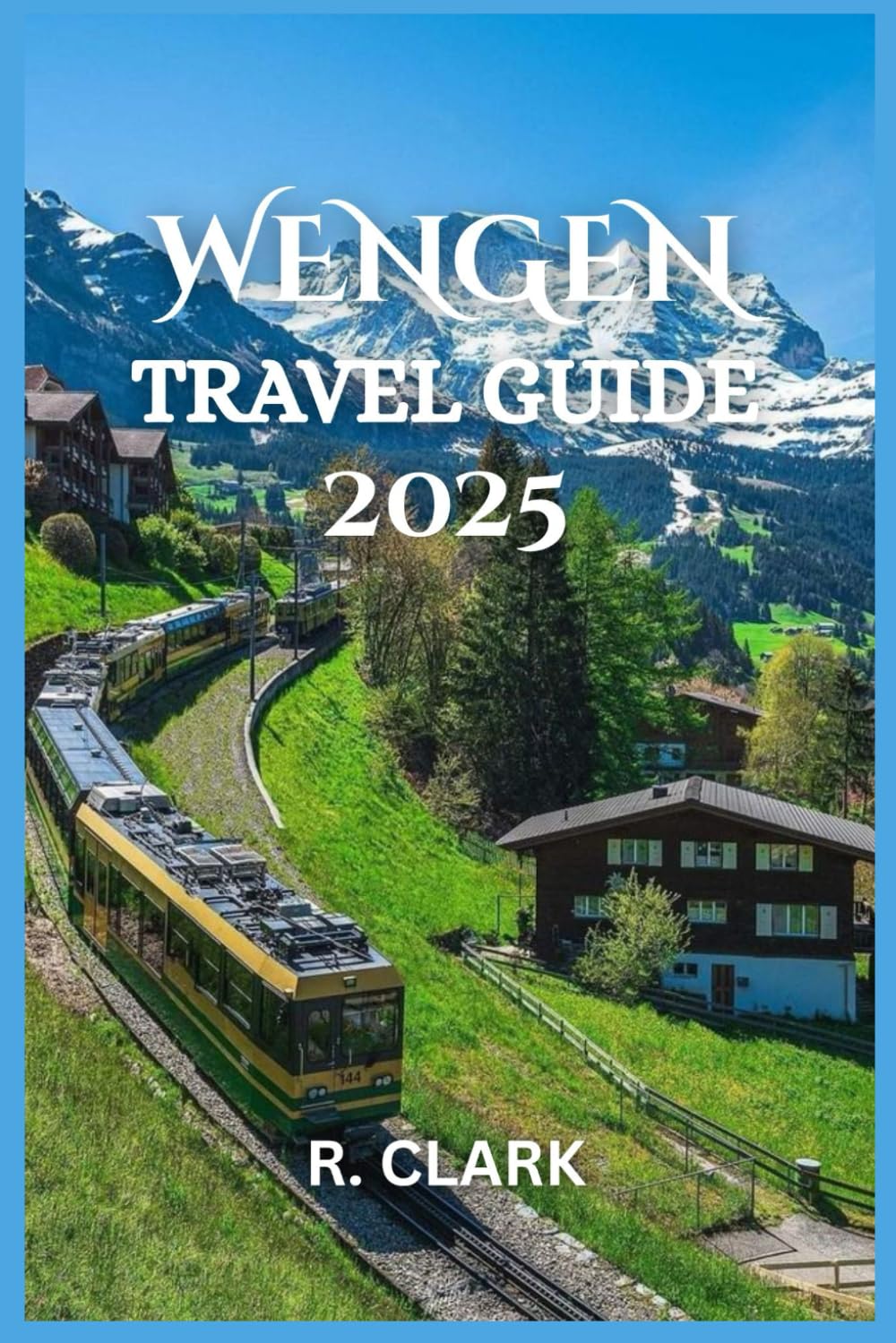 WENGEN TRAVEL GUIDE 2025: "Essential Tips, Local Insights, and Practical Advice for a Smooth and Memorable Journey"