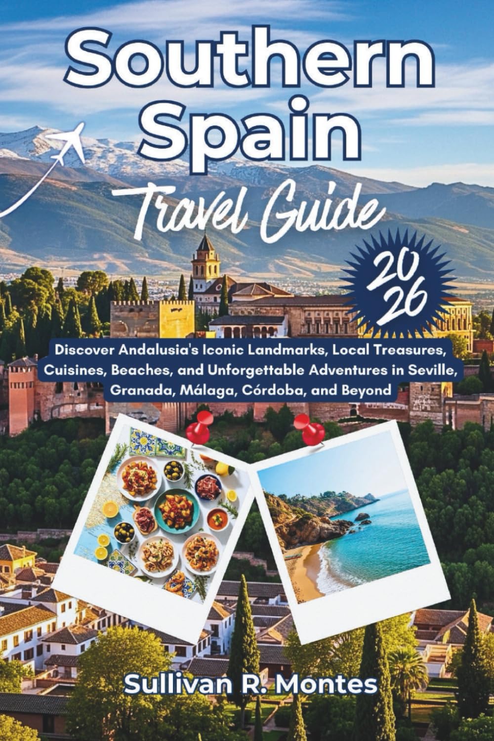 Southern Spain Travel Guide 2026: Discover Andalusia's Iconic Landmarks, Local Treasures, Cuisines, Beaches, and Unforgettable Adventures in Seville, ... to Adventure: Comprehensive Travel Guides)