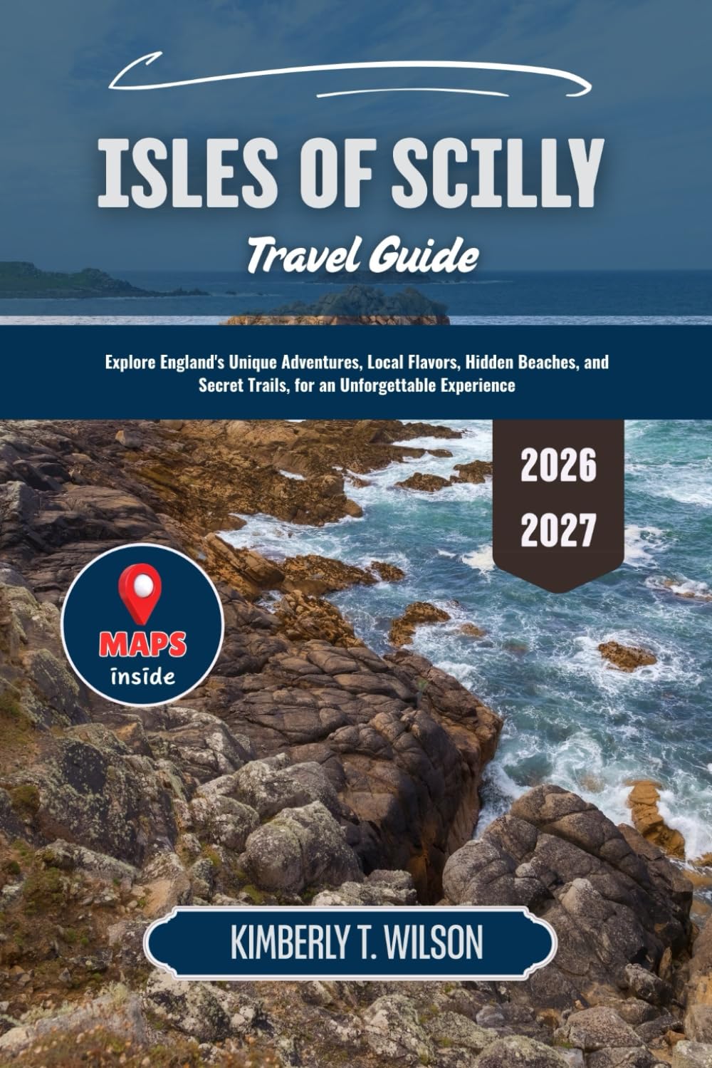 Isles of Scilly Travel Guide 2026 - 2027: Explore England's Unique Adventures, Local Flavors, Hidden Beaches, and Secret Trails, for an Unforgettable Experience