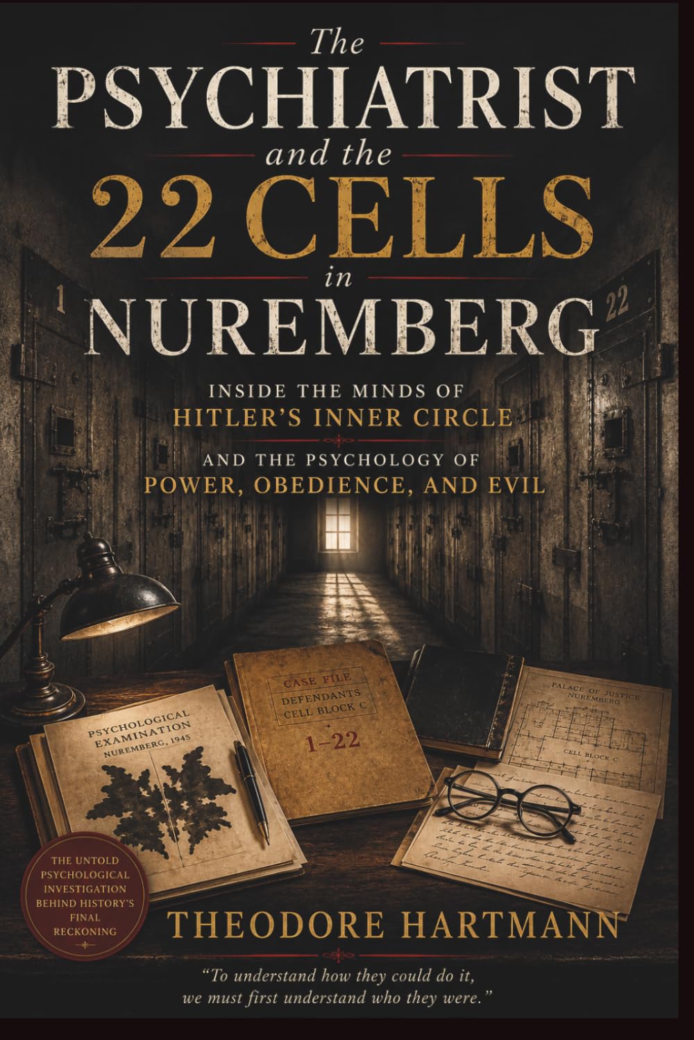 The Psychiatrist and the 22 Cells in Nuremberg: Inside the Minds of Hitler's Inner Circle and the Psychology of Power, Obedience, and Evil
