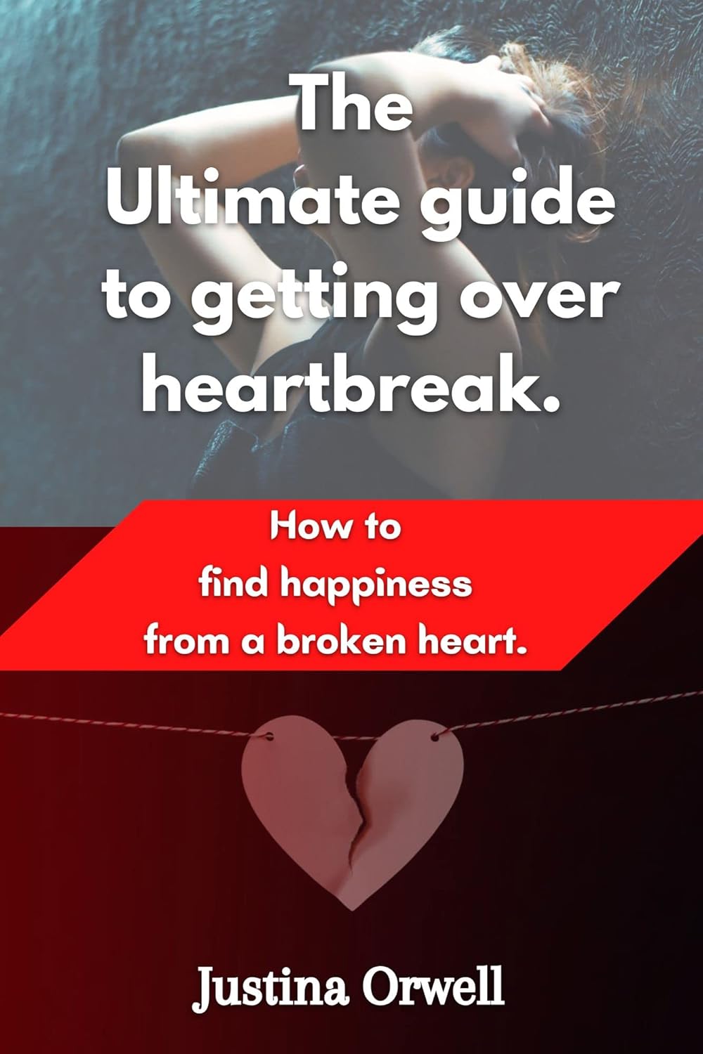 The Ultimate Guide to Getting Over Heartbreak. How to Find Happiness