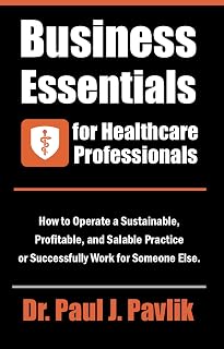 Business Essentials for Healthcare Professionals: How to Operate a Sustainable, Profitable, and Salable Practice or Successfully Work for Someone Else.