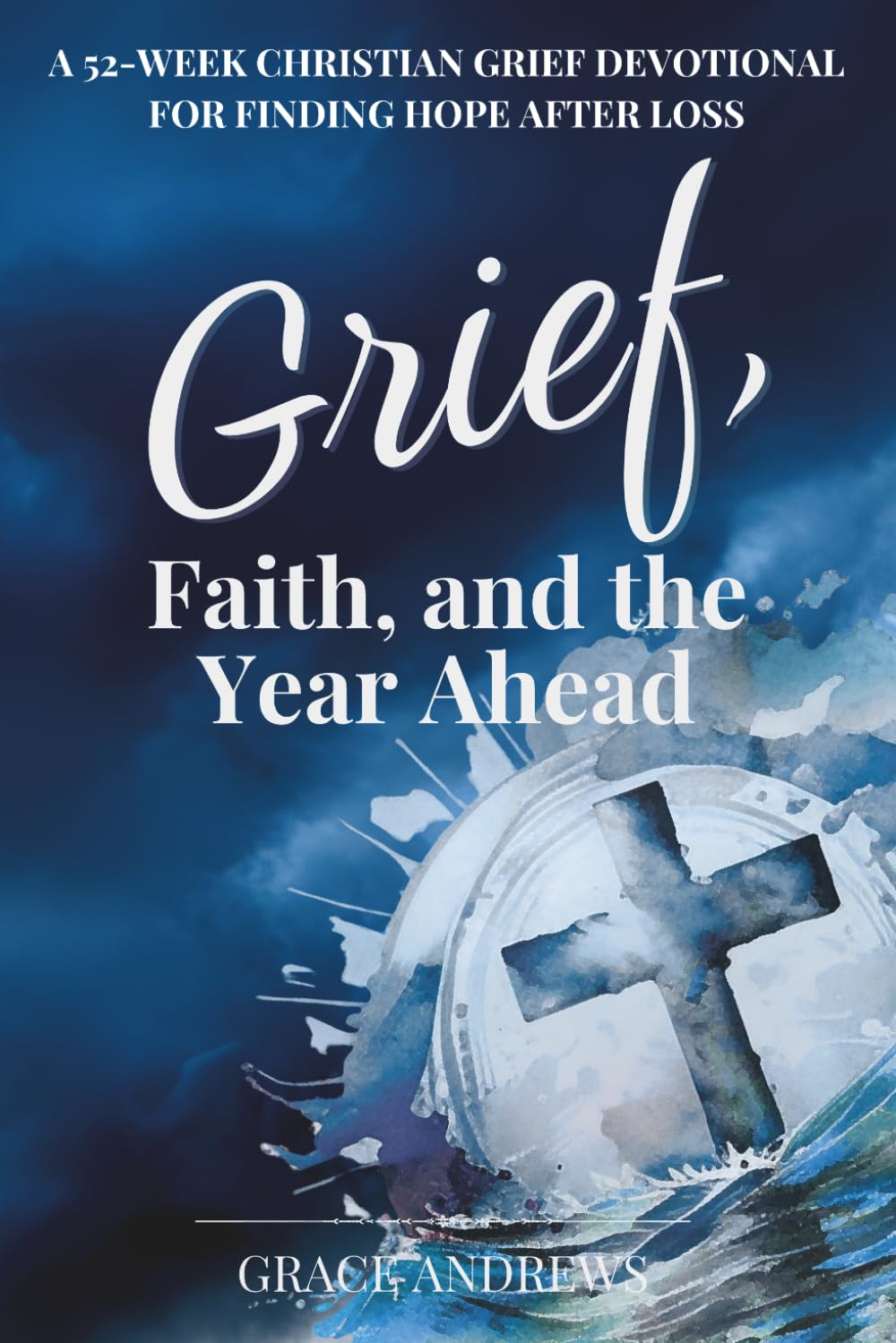 Grief, Faith, and the Year Ahead: A 52-Week Christian Grief Devotional for Finding Hope After Loss