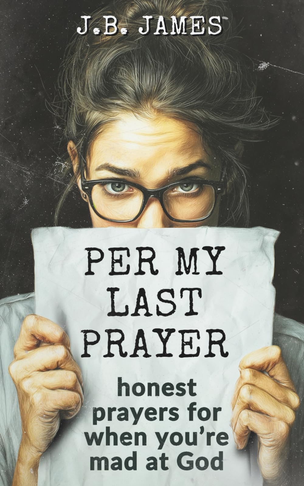 Per My Last Prayer: Honest Prayers For When You’re Mad At God: Women's Prayer and Devotional, Prayers for the Struggling Christian