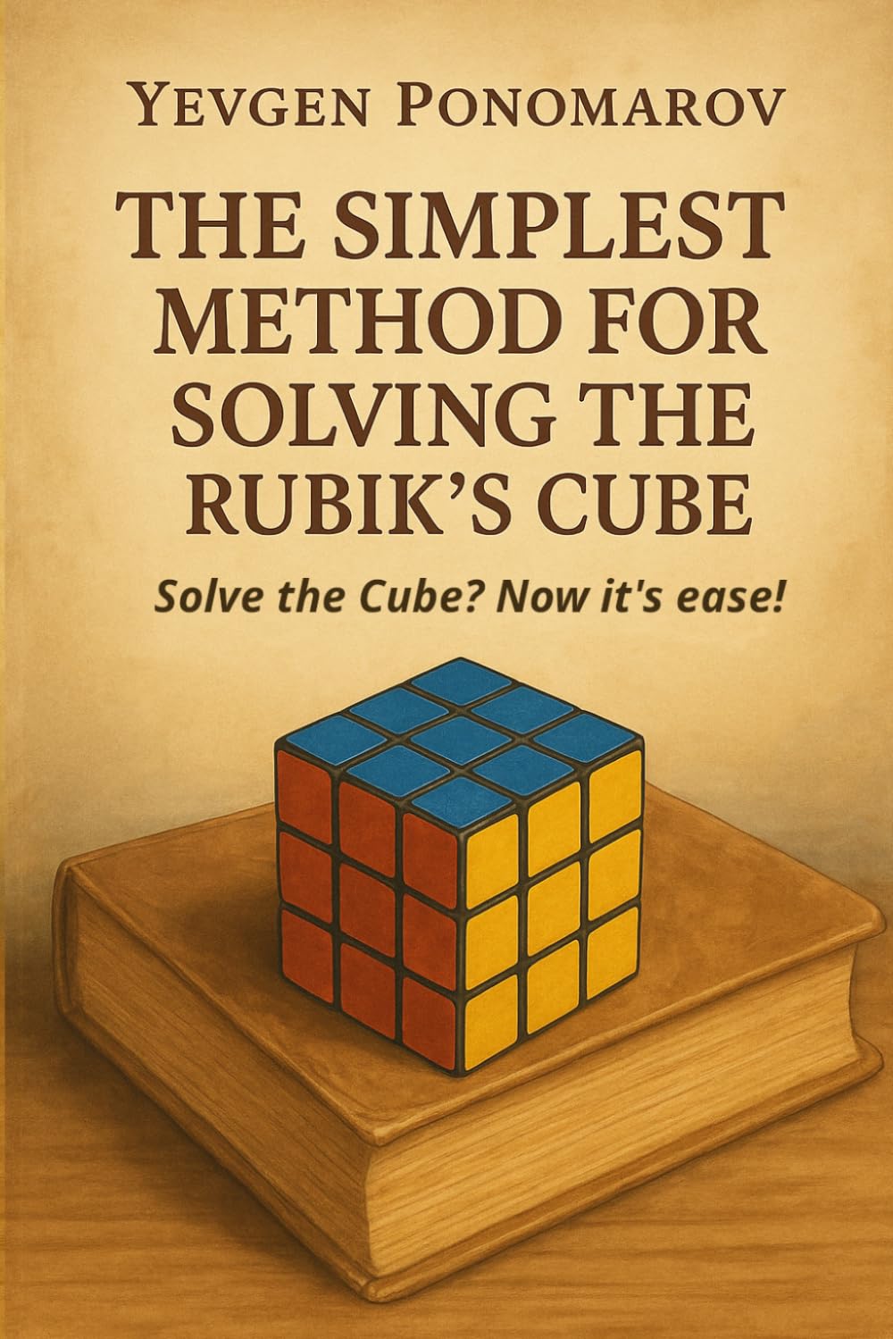 THE SIMPLEST METHOD FOR SOLVING THE RUBIK’S CUBE: Solve the Cube? Now it's ease!