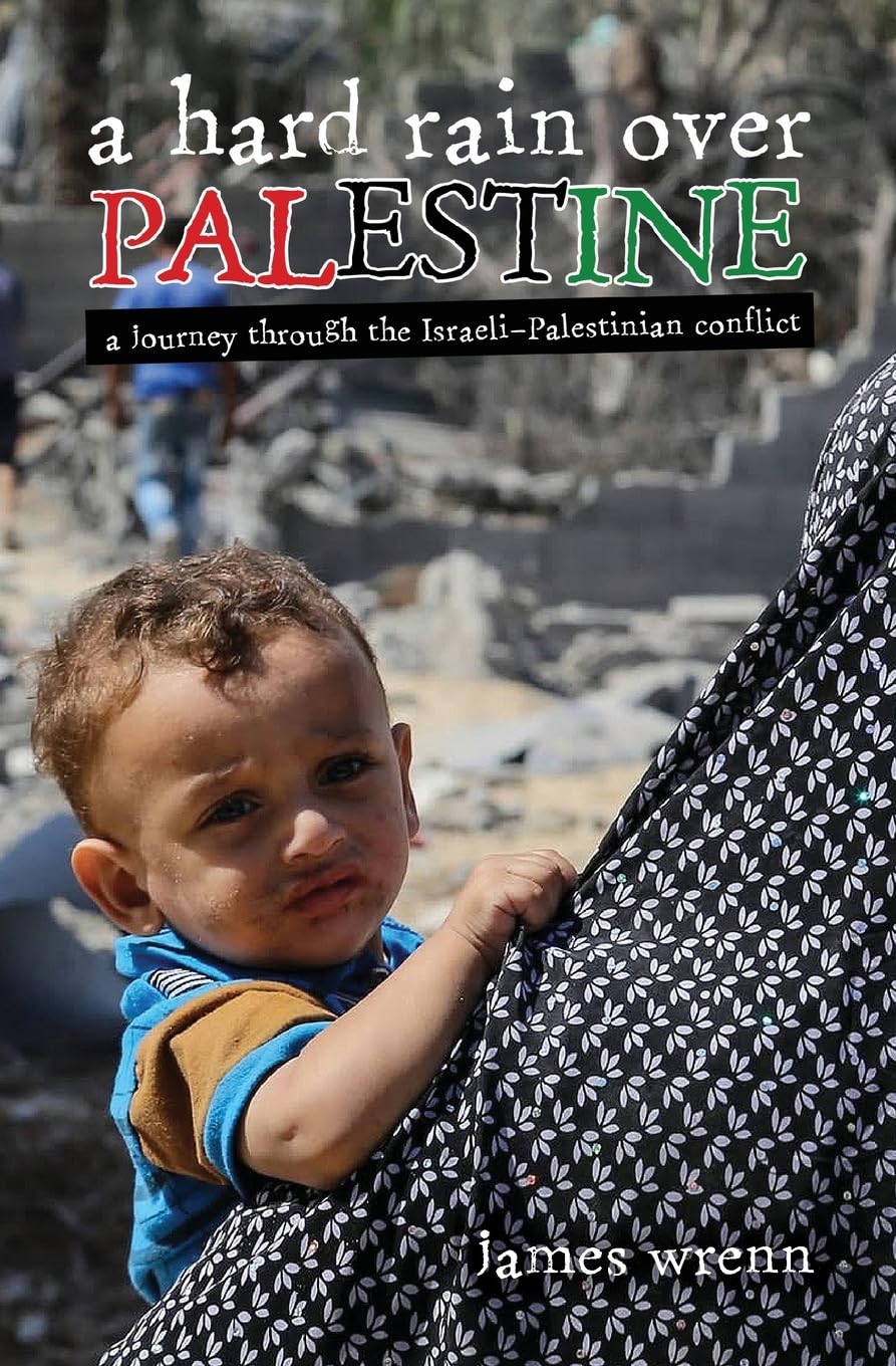 A Hard Rain Over Palestine: A Journey Through the Israeli-Palestinian Conflict