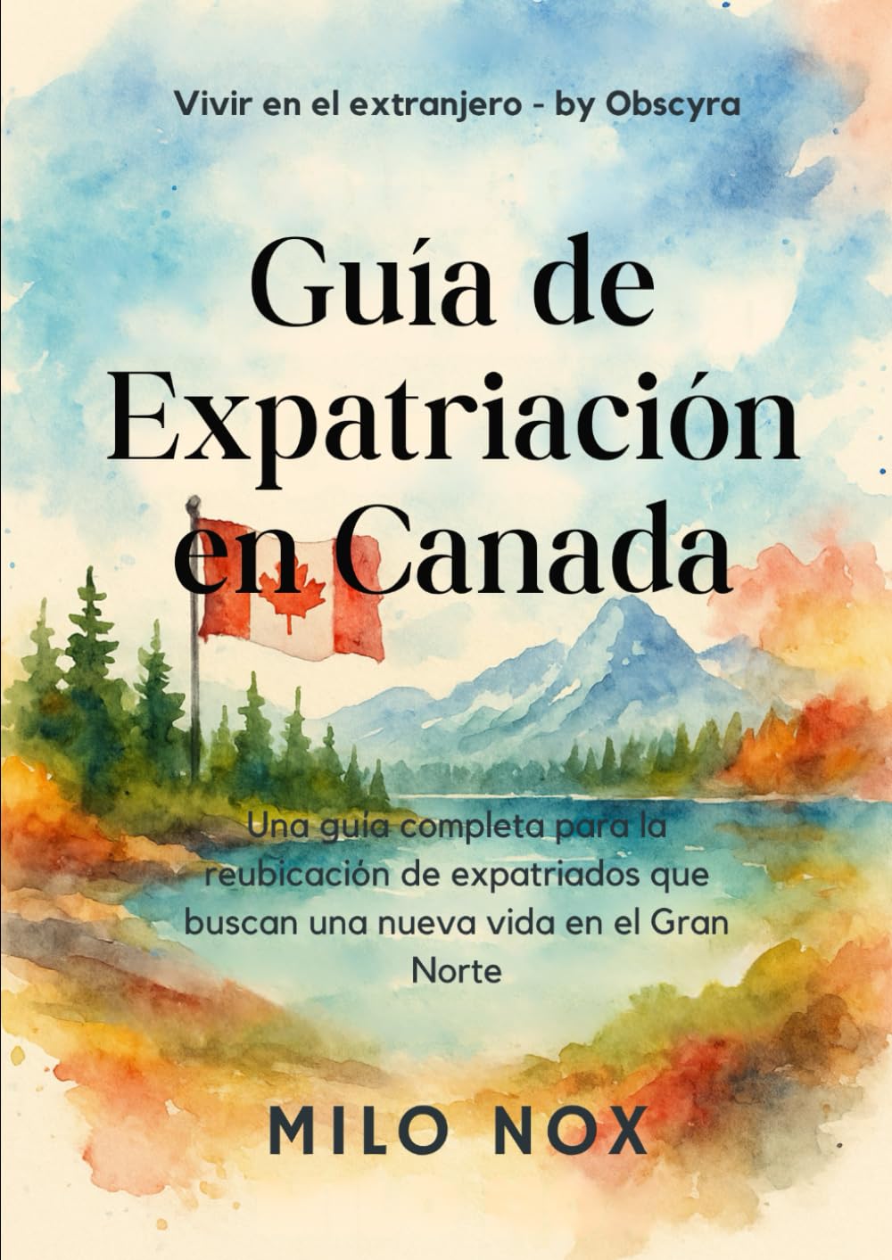 Guía de Expatriación en Canada: Una guía completa para la reubicación de expatriados que buscan una nueva vida en el Gran Norte (Vivir en el extranjero by Obscyra)