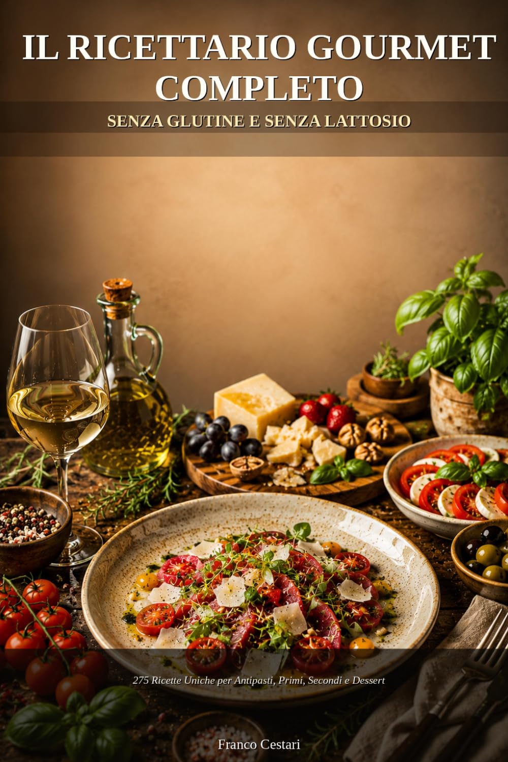 Il Ricettario Gourmet Completo: Senza Glutine e Senza Lattosio – 275 Ricette Uniche e Dettagliate per Antipasti, Primi, Secondi e Dessert