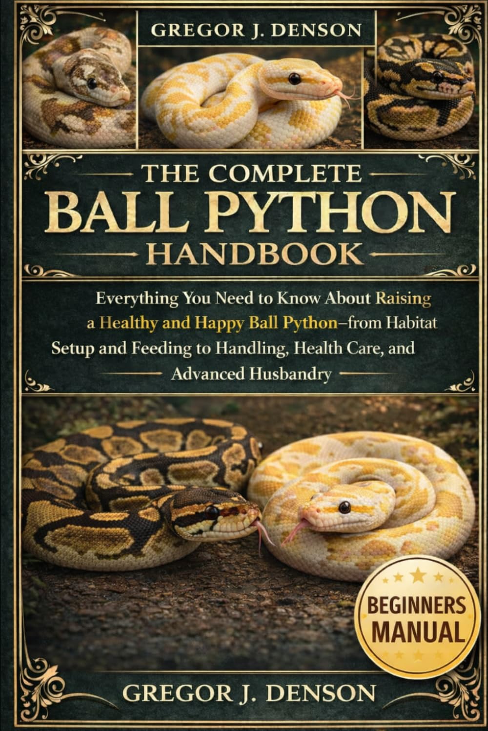 THE COMPLETE BALL PYTHON HANDBOOK: Everything You Need to Know About Raising a Healthy and Happy Ball Python—from Habitat Setup and Feeding to Handling, Health Care, and Advanced Husbandry