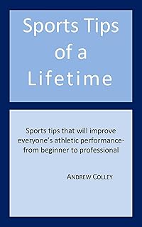 Sports Tips of a Lifetime: Sports tips that will improve everyone's athletic performance- from beginner to professional