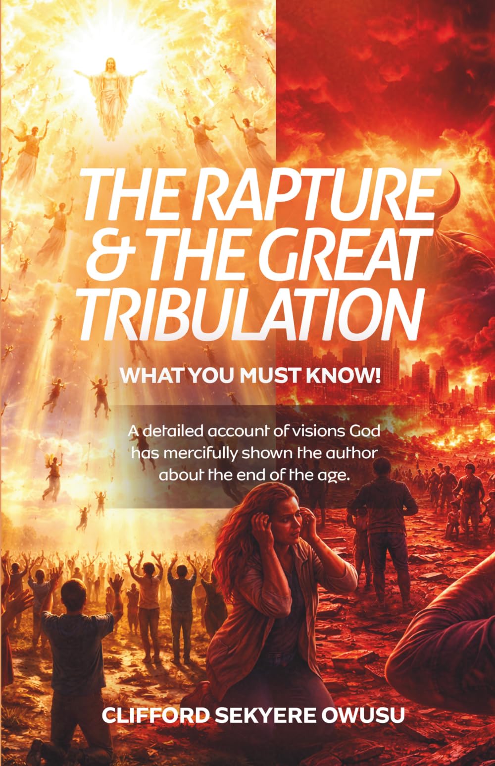 THE RAPTURE AND THE GREAT TRIBULATION - WHAT YOU MUST KNOW!: A detailed account of visions God has mercifully shown the author about the end of the age.
