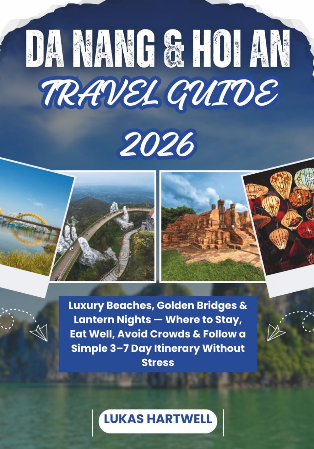 DA NANG & HOI AN TRAVEL GUIDE 2026: Luxury Beaches, Golden Bridges & Lantern Nights — Where to Stay, Eat Well, Avoid Crowds & Follow a Simple 3–7 Day Itinerary Without Stress