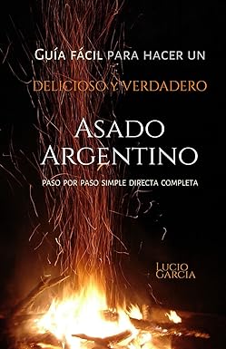 Guía Fácil para hacer un delicioso y verdadero Asado Argentino: Paso a Paso, simple, directa, completa.