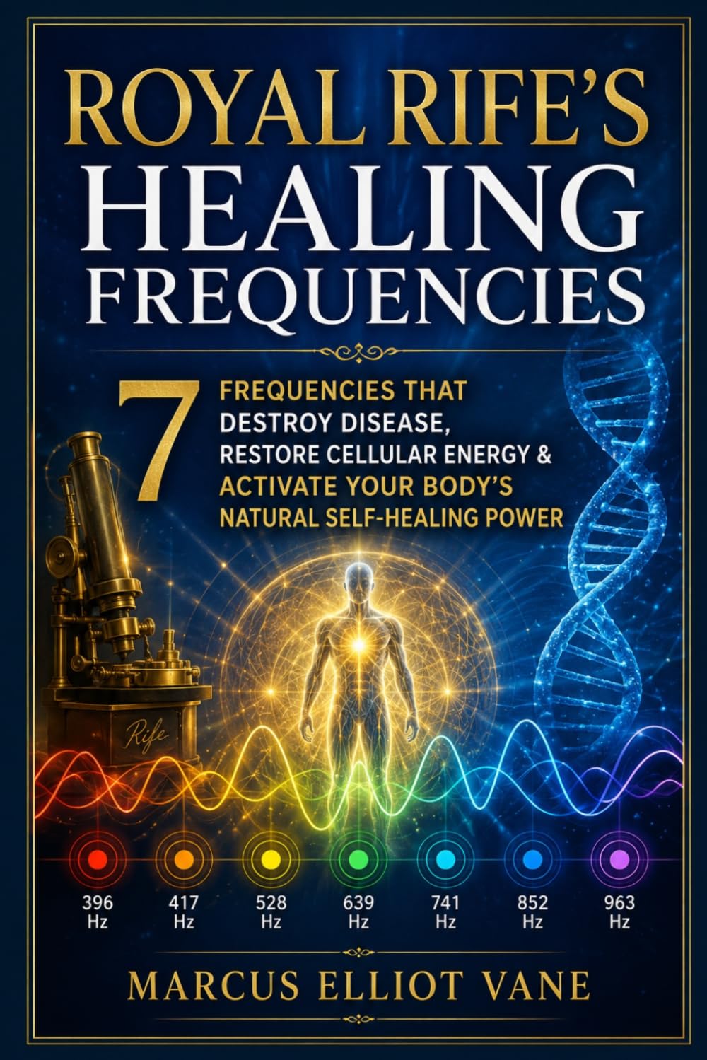 Royal Rife’s Healing Frequencies: 7 Frequencies That Destroy Disease, Restore Cellular Energy & Activate Your Body's Natural Self-Healing Power