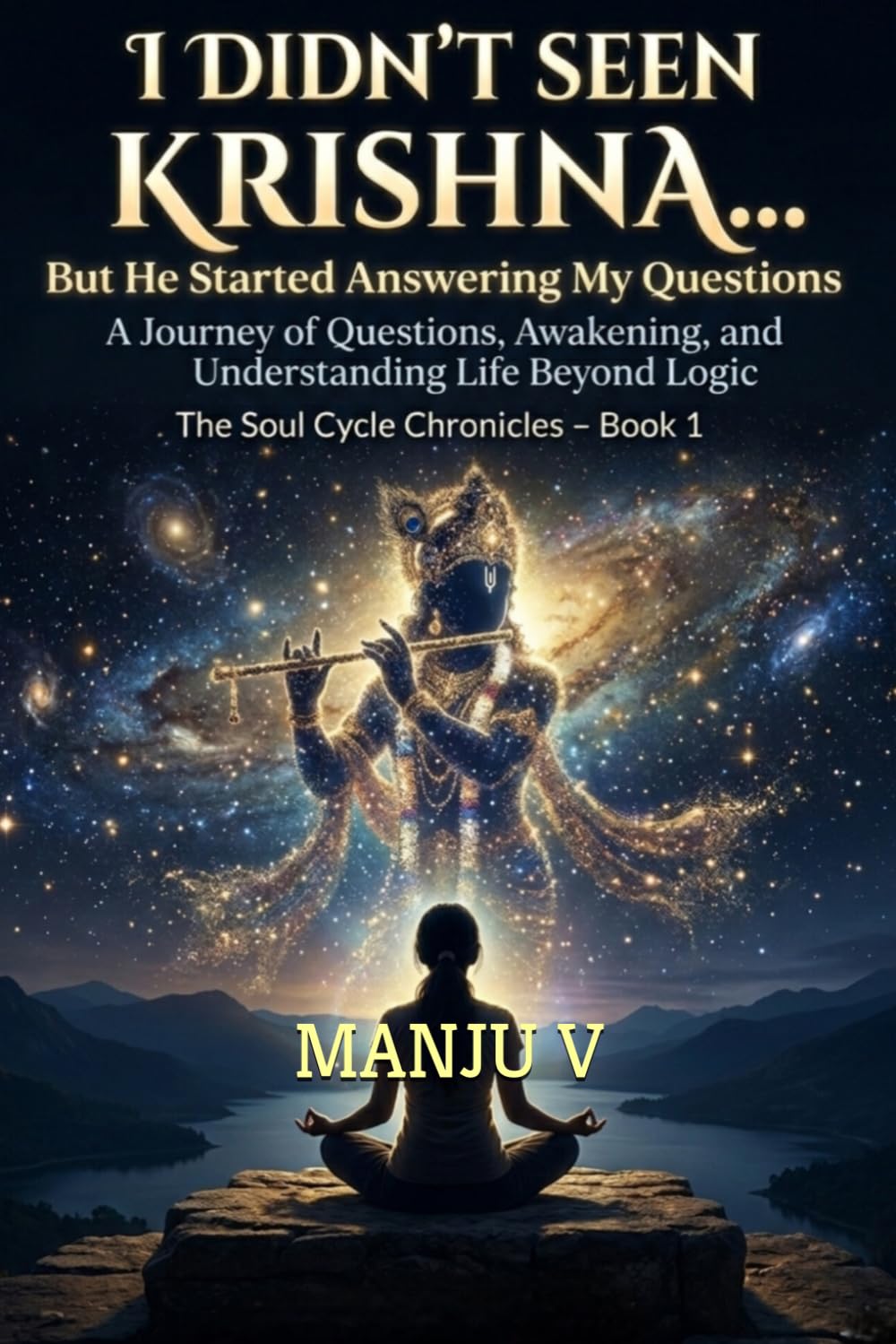 I DIDN’T SEEN KRISHNA… BUT HE STARTED ANSWERING MY QUESTIONS: A Journey of Questions, Awakening, and Understanding Life Beyond Logic (The Soul Cycle Chronicles)