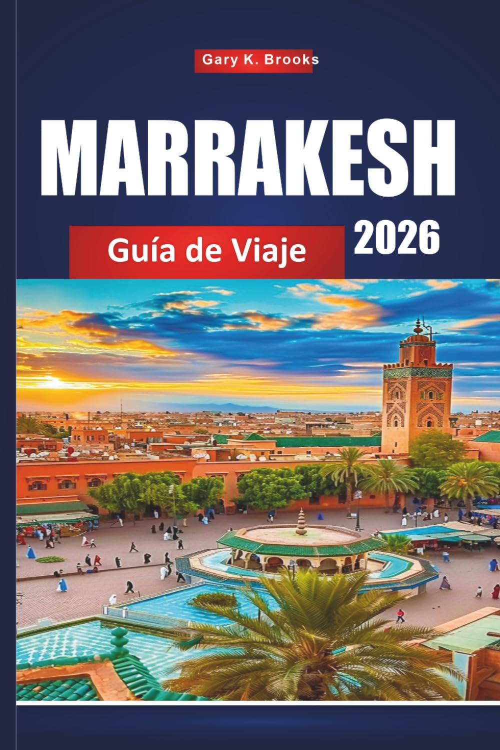 MARRAKESH GUÍA DE VIAJE 2026: Planificador de vacaciones con tours en Medina, excursiones por el desierto, compras en zocos, estancias en riadas, consejos culturales e itinerarios económicos