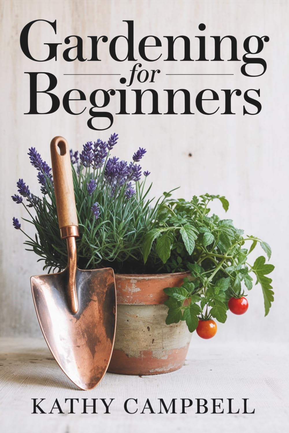Gardening for Beginners: Your Starting Guide to Learn How To Grow Anything From Decorative Plants to Backyard Vegetables