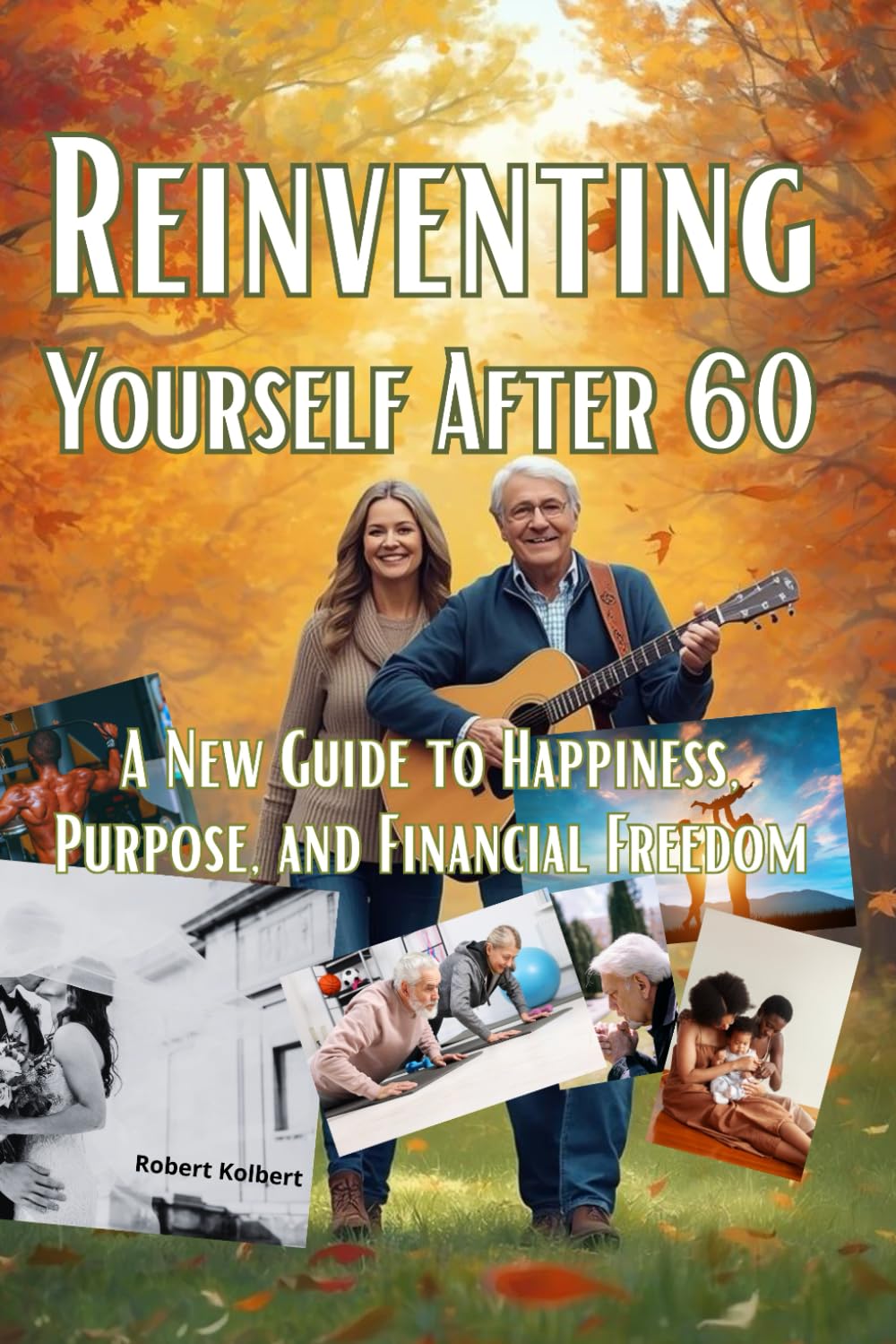 Reinventing Yourself After 60. A New Guide to Happiness, Purpose, and Financial Freedom: Find peace with your past, joy in your present, and courage ... positive aging, and new beginnings after 60