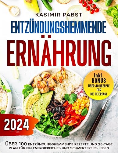 Entzündungshemmende Ernährung: Über 100 entzündungshemmende Rezepte und 28-Tage Plan für ein energiereiches und schmerzfreies Leben