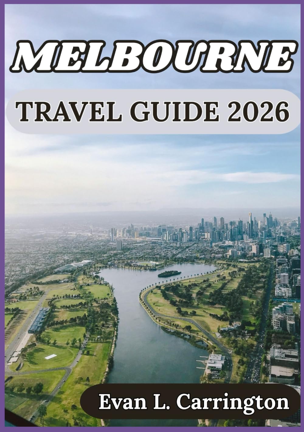 MELBOURNE TRAVEL GUIDE 2026: Culture, Cuisine, and Everyday Life in Melbourne (Evan L. Carrington World Travel Collection)