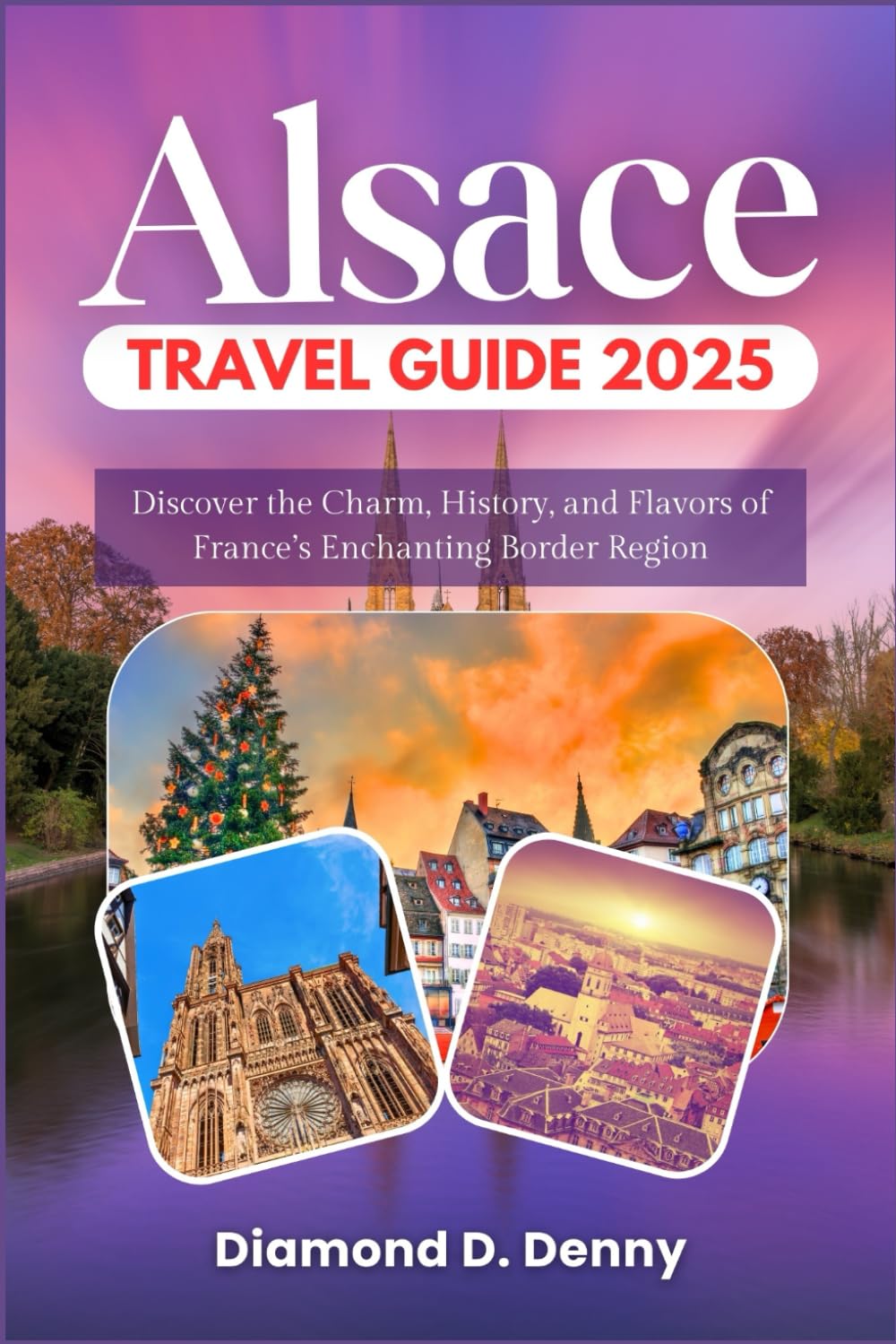 Alsace Travel Guide 2025: Discover the Charm, History, and Flavors of France’s Enchanting Border Region