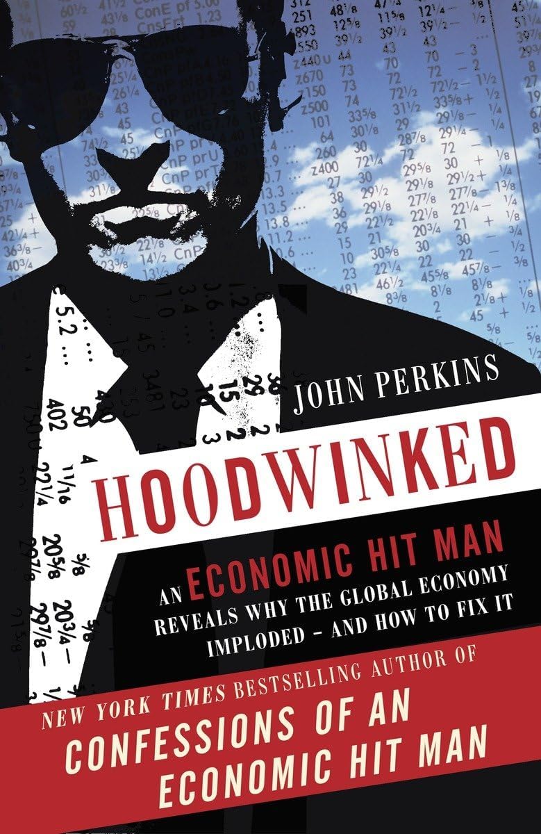 Hoodwinked: An Economic Hit Man Reveals Why the Global Economy IMPLODED -- and How to Fix It (John Perkins Economic Hitman Series) Paperback – November 1, 2011
