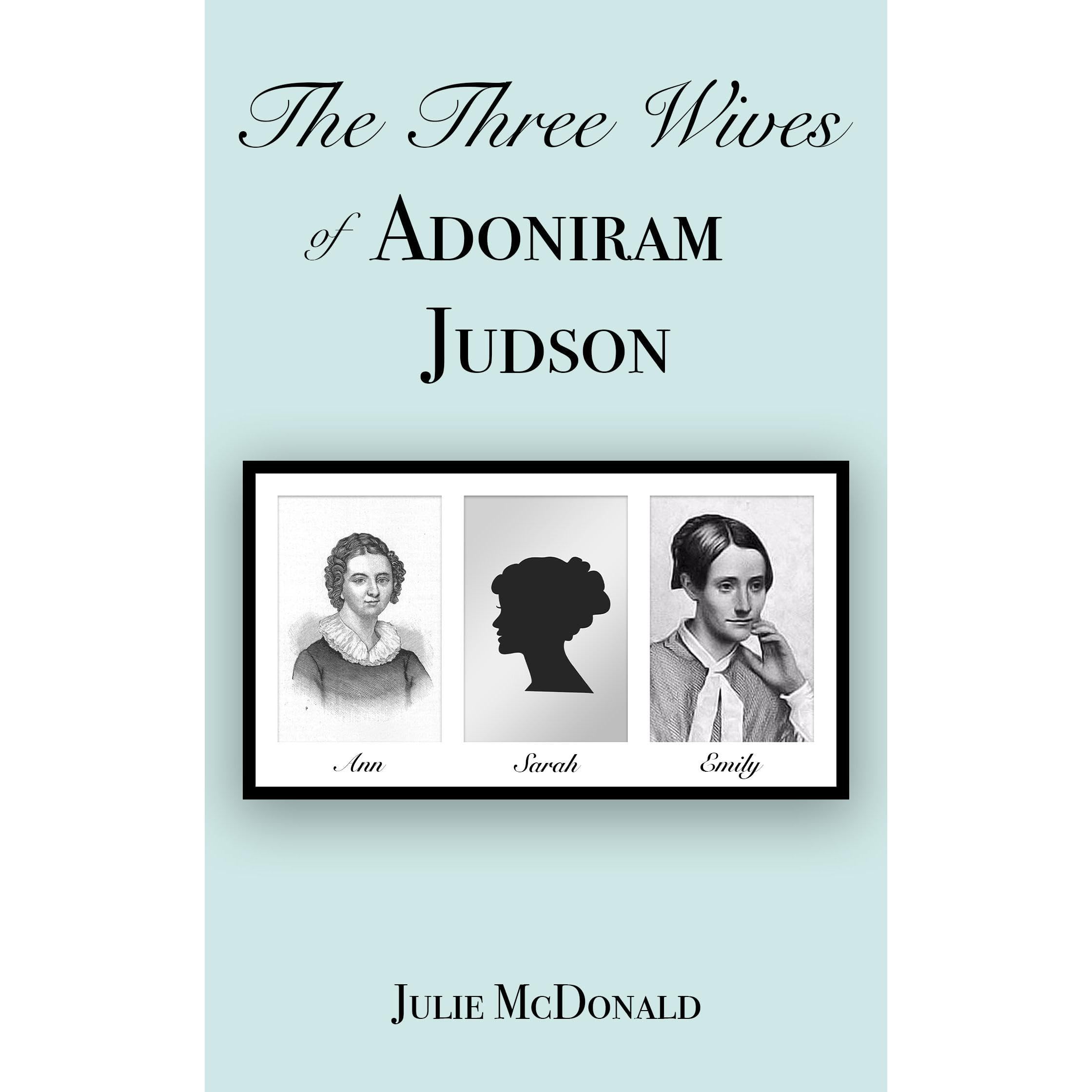 The Three Wives of Adoniram Judson: Ann Hasseltine, Sarah Hall Boardman, Emily Chubbuck aka Fanny Forrester