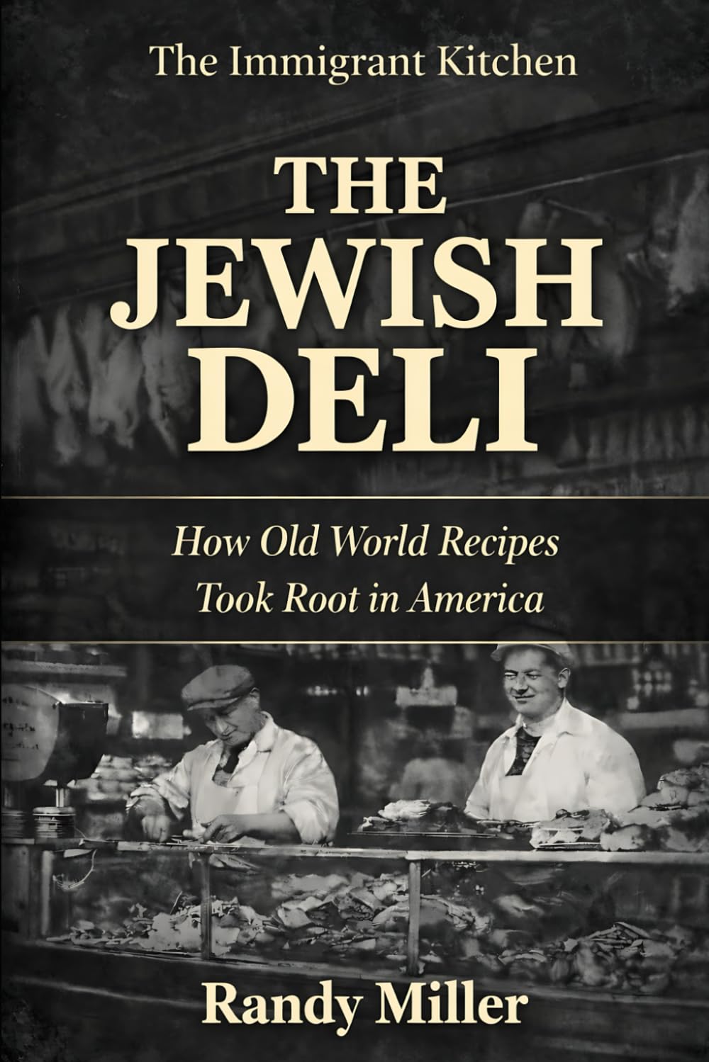 THE JEWISH DELI: How Old World Recipes Took Root in America (The Immigrant Kitchen)