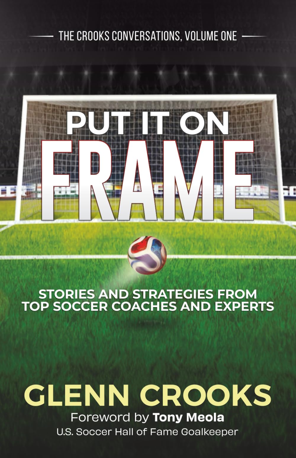 Put it on Frame: Stories and Strategies from Top Soccer Coaches and Experts (The Crooks Conversations)
