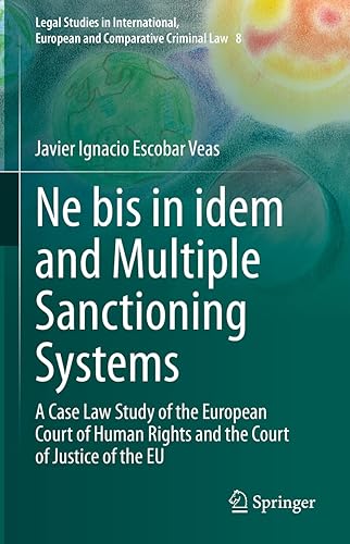 Ne bis in idem and Multiple Sanctioning Systems: A Case Law Study of the European Court of Human Rights and the Court of Justice of the EU (Legal ... European and Comparative Criminal Law, 8)