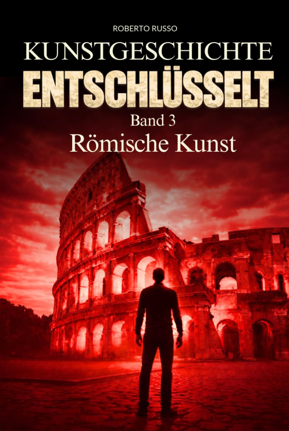 Kunstgeschichte Entschlüsselt. Römische Kunst: Wie Rom Macht durch Architektur, Skulptur und Ingenieurkunst inszenierte (Kunst Lesen)