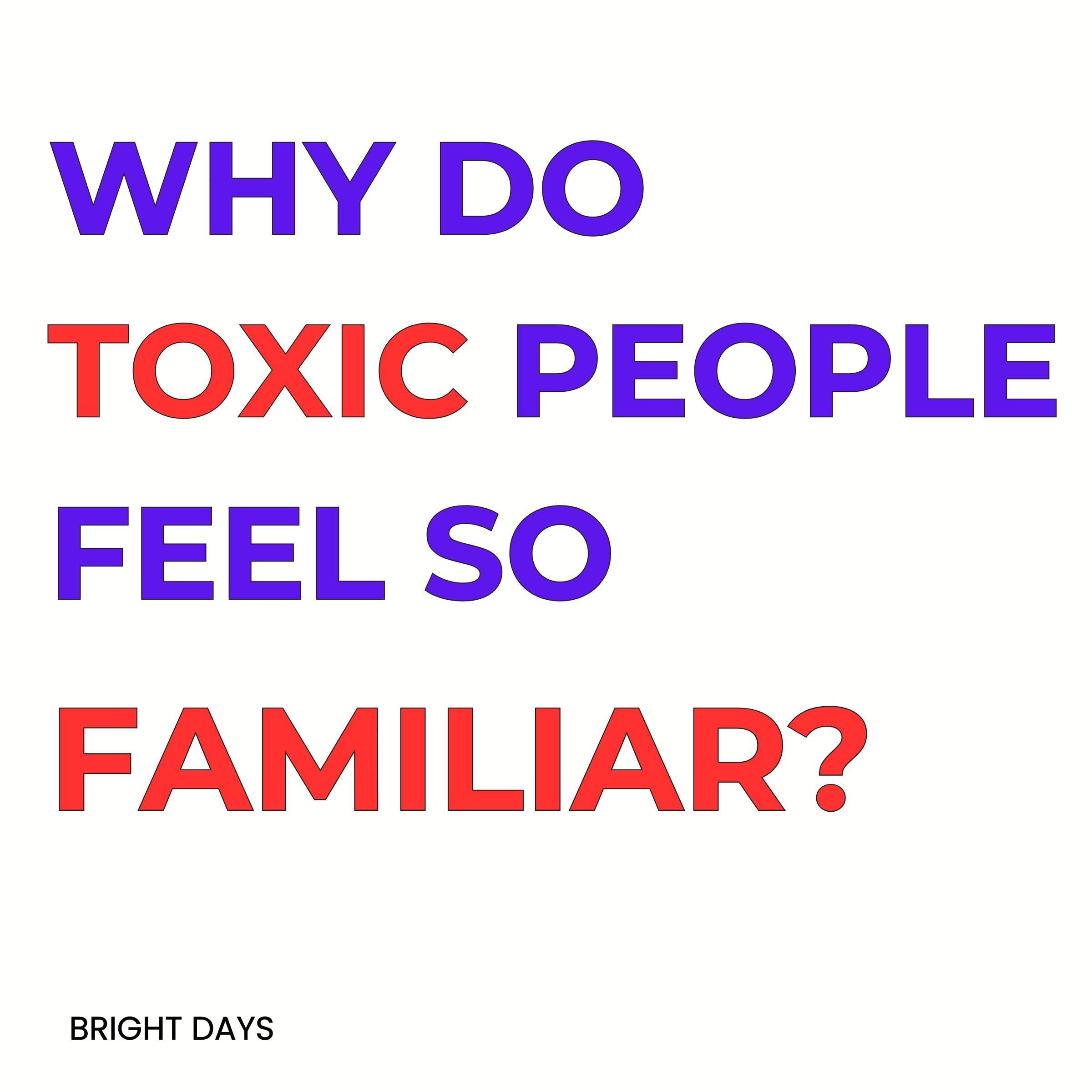 Why Do Toxic People Feel So Familiar?