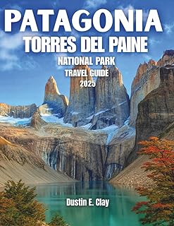 Patagonia Torres del Paine National Park Travel Guide 2025: Navigate the W and O Circuits, Adventure Through Pristine Ecosystems, and Experience the Dazzling Beauty of Chile's Majestic Mountains