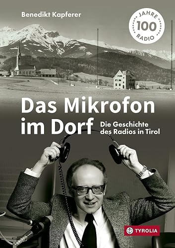Das Mikrofon im Dorf: Die Geschichte des Radios in Tirol. Mit zahlreichen Interviews sowie einem Gastbeitrag von Armin Wolf