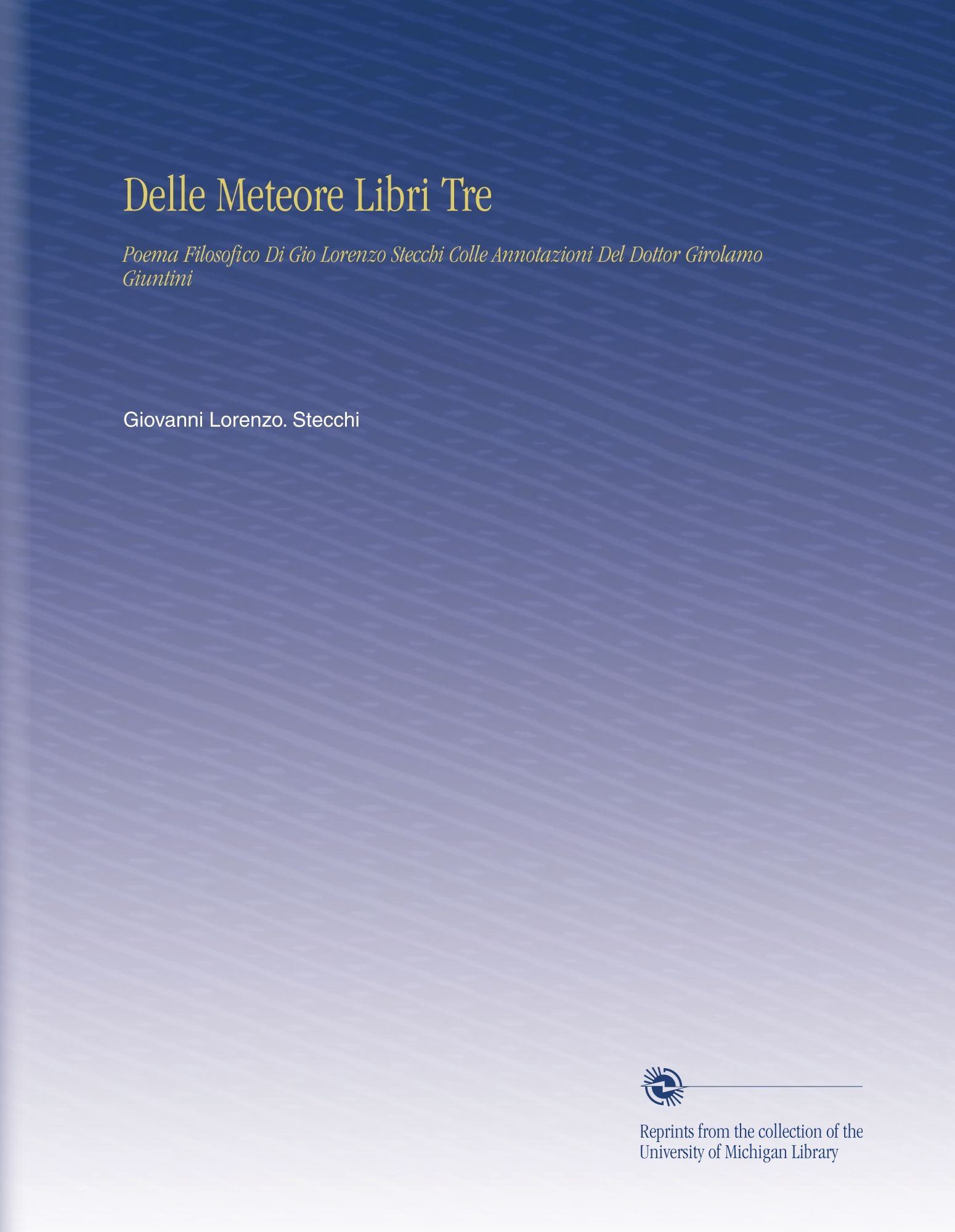 Delle Meteore Libri Tre: Poema Filosofico Di Gio Lorenzo Stecchi Colle Annotazioni Del Dottor Girolamo Giuntini (Italian Edition)