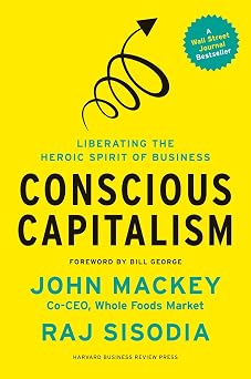 Conscious Capitalism, With a New Preface by the Authors Liberating the Heroic Spirit of Business