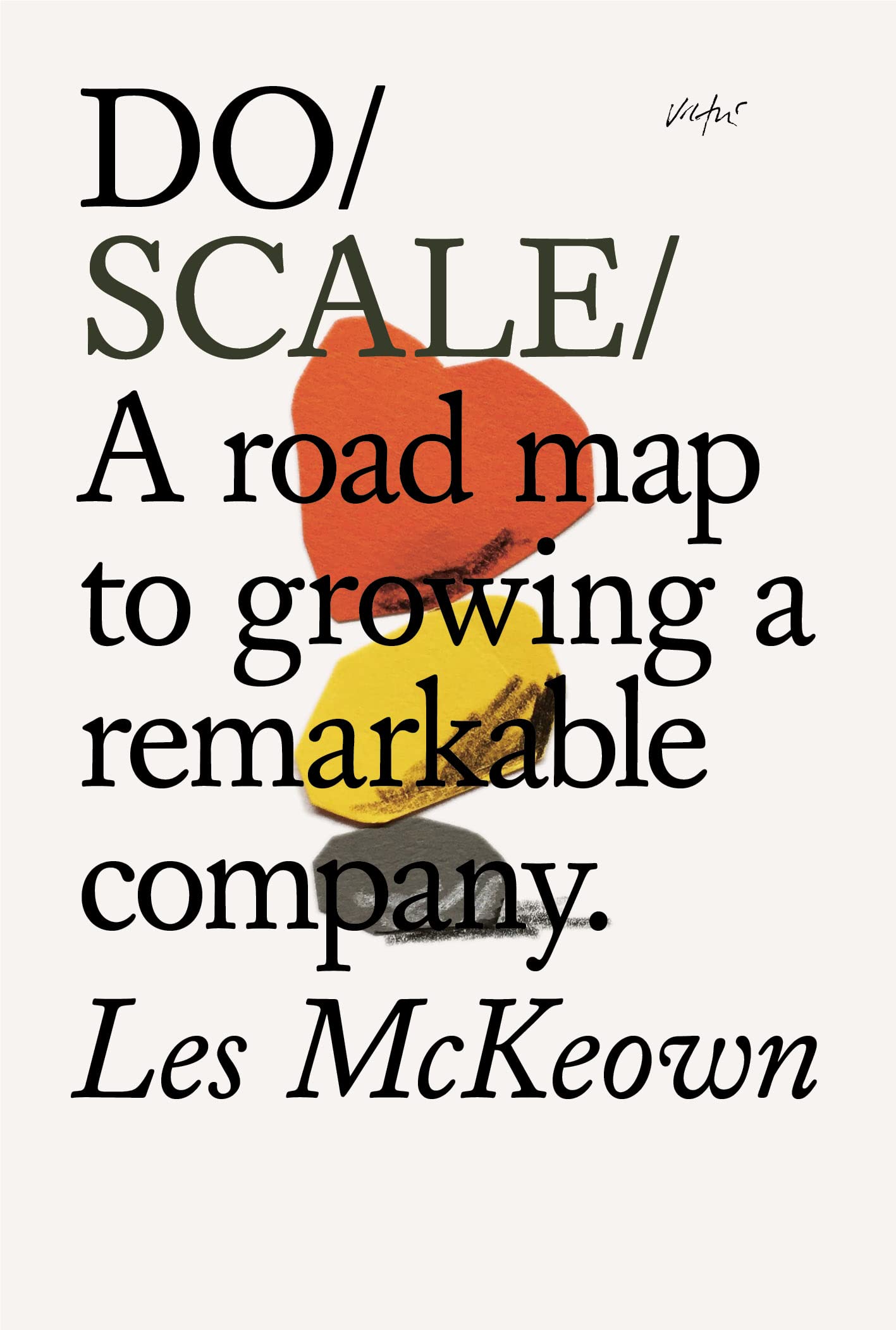 Do Scale: A Road Map to Growing a Remarkable Company: A Road Map to Growing Your Company: 20 (Do Books)