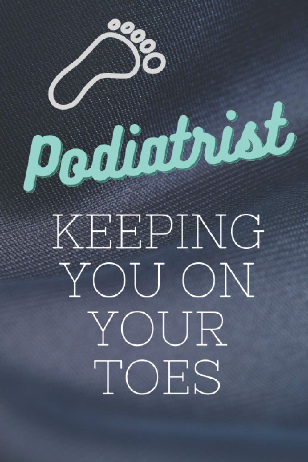 Independently published Podiatrist-Keeping You On Your Toes: Podiatry gifts | Podiatrist gifts | Podiatry student gift For Men and Women-Blank Lined Journal Notebook