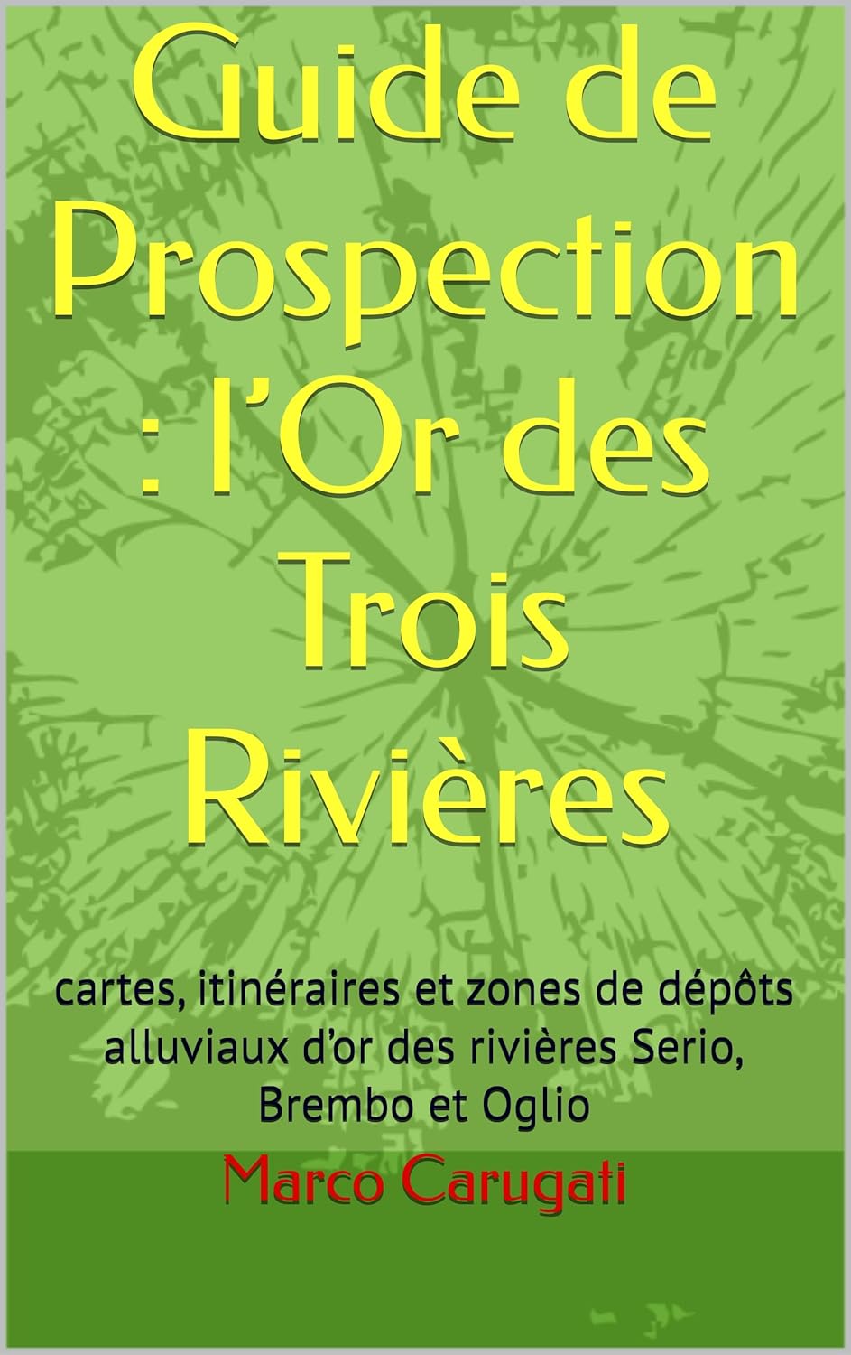 Guide de Prospection : l’Or des Trois Rivières: cartes, itinéraires et zones de dépôts alluviaux d’or des rivières Serio, Brembo et Oglio (French Edition)      Kindle Edition