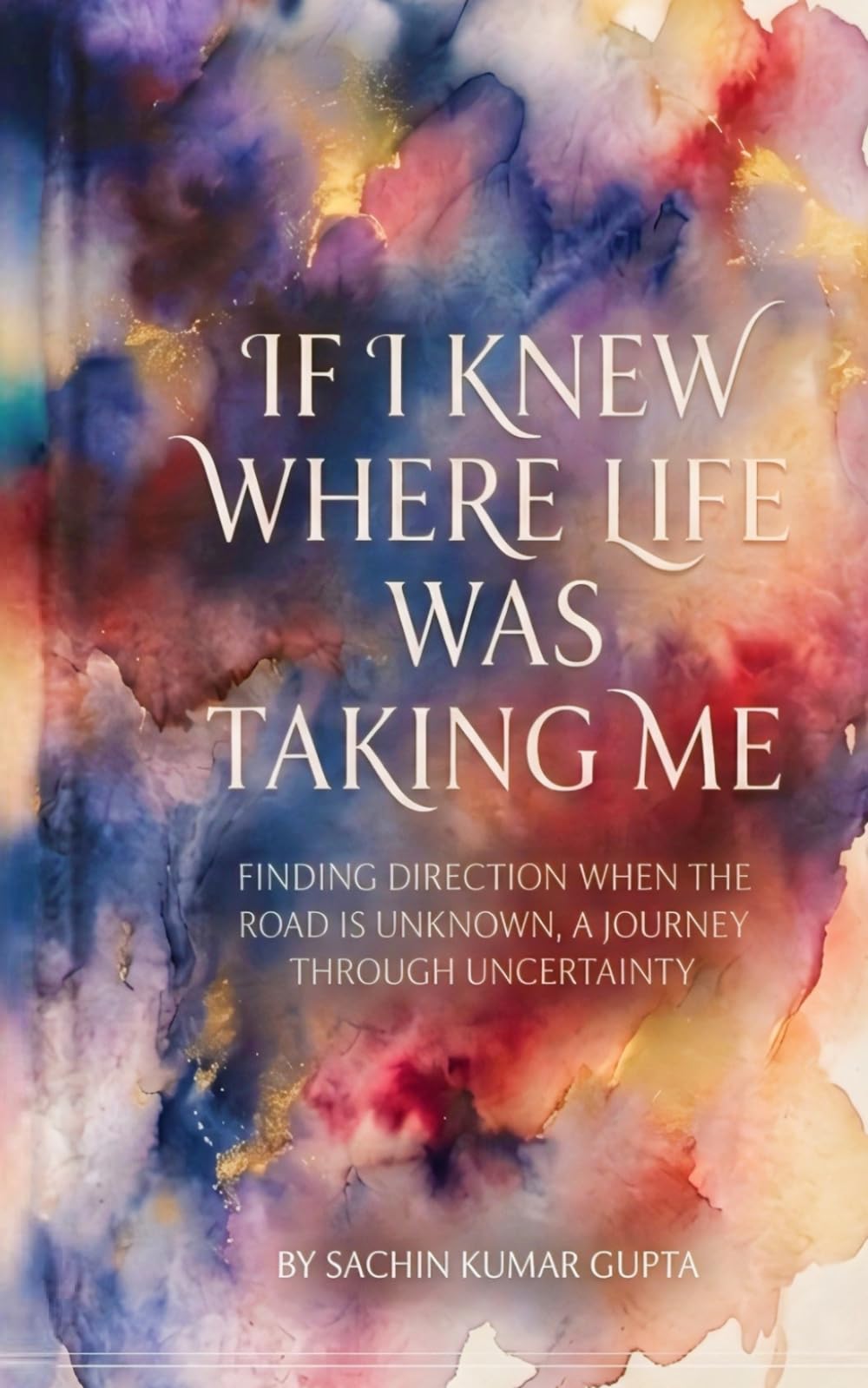 IF I KNEW WHERE LIFE WAS TAKING ME: FINDING DIRECTION WHEN THE ROAD IS UNKNOWN, A JOURNEY THROUGH UNCERTAINTY
