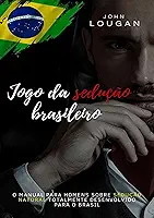 Jogo da Sedução Brasileiro. O Manual Para Homens Sobre Sedução Natural Totalmente Desenvolvido Para o Brasil.
