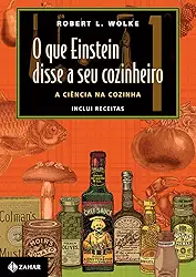 O que Einstein disse a seu cozinheiro - vol. 1: A ciência na cozinha