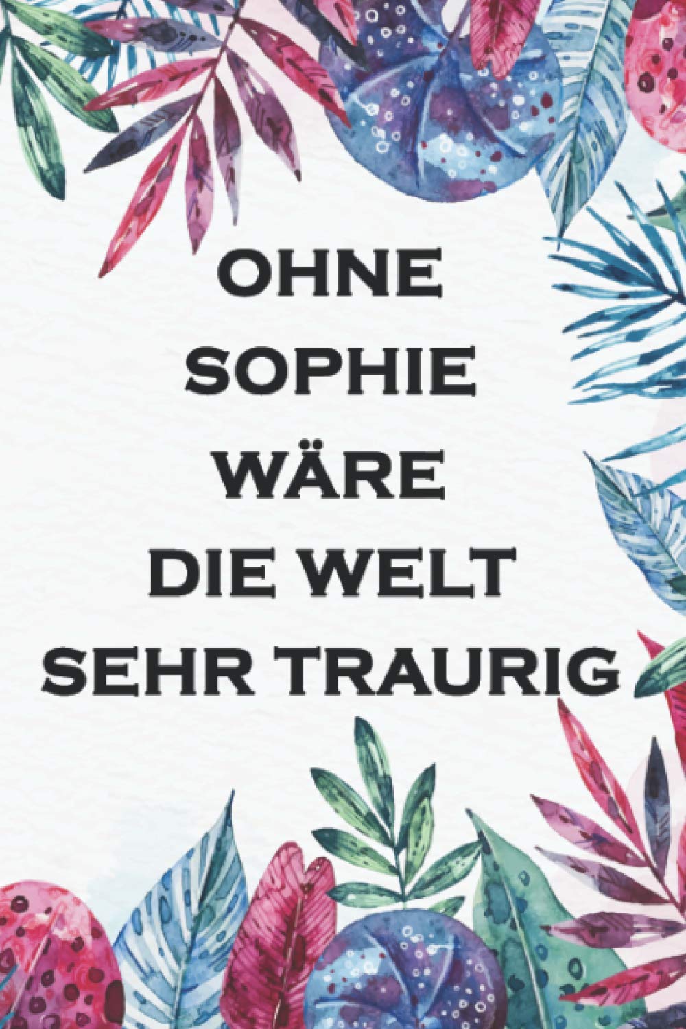Ohne Sophie Wäre Die Welt Sehr Traurig: (Tagebuch / Journal / Notizbuch): Liniertes Notizbuch / Geschenkidee, 120 Seiten, 15 x 23 cm, Softcover, Matte Oberfläche (German Edition)