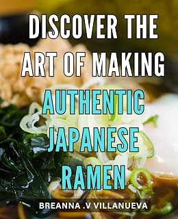 Discover The Art of Making Authentic Japanese Ramen: Savor the Flavor: Master the Authentic Craft of Japanese Ramen-making with This Comprehensive Guide.