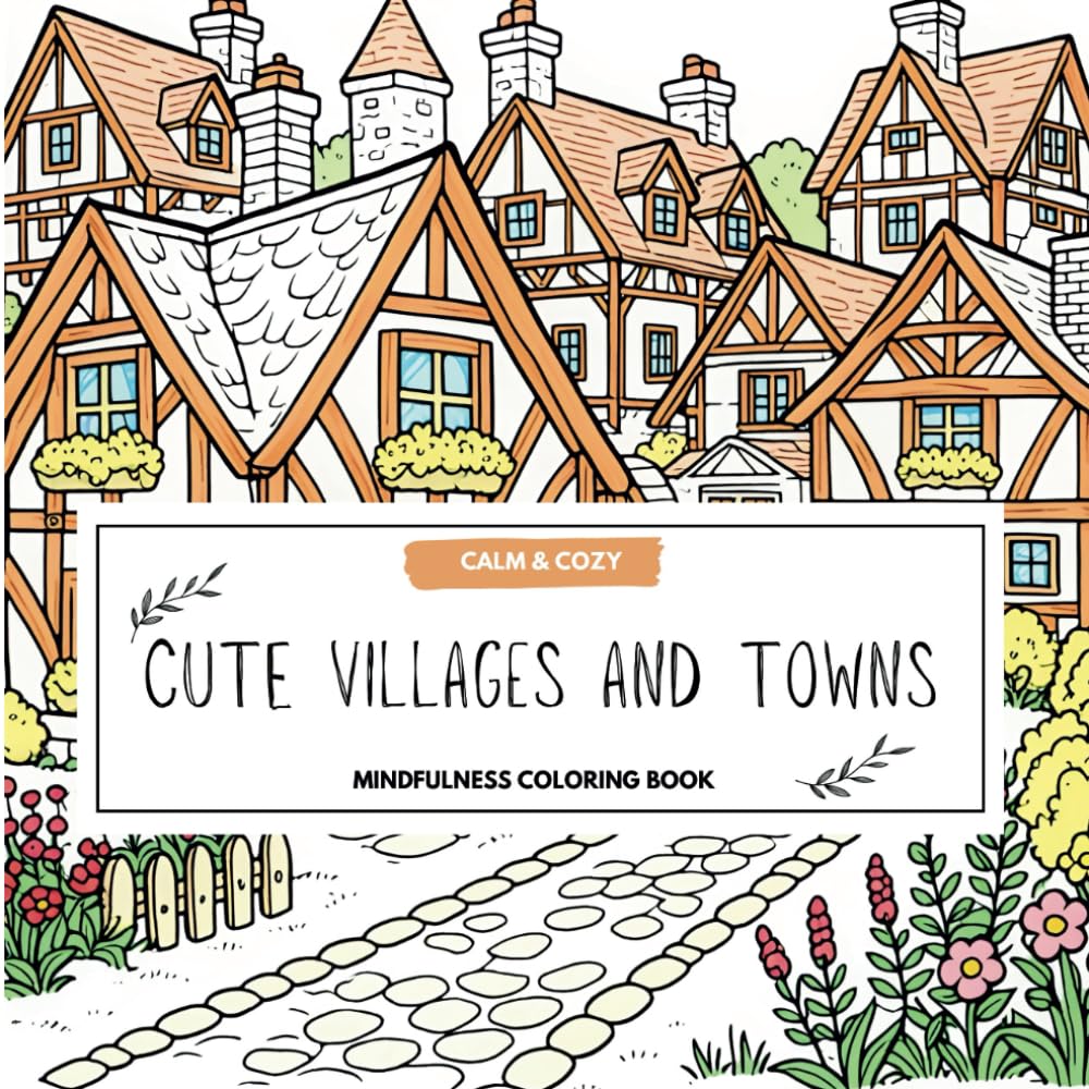 Cute Villages And Towns: A Mindfulness Coloring Book For Adults And Kids – Relaxing scenes of cozy cottages, calm landscapes and whimsical escapes