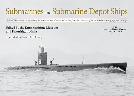 Submarines and Submarine Depot Ships Selected Photos from the Archives of the Kure Maritime Museum, The Best from the Collection of Shizuo Fukuis ... The Japanese Naval Warship Photo Albums