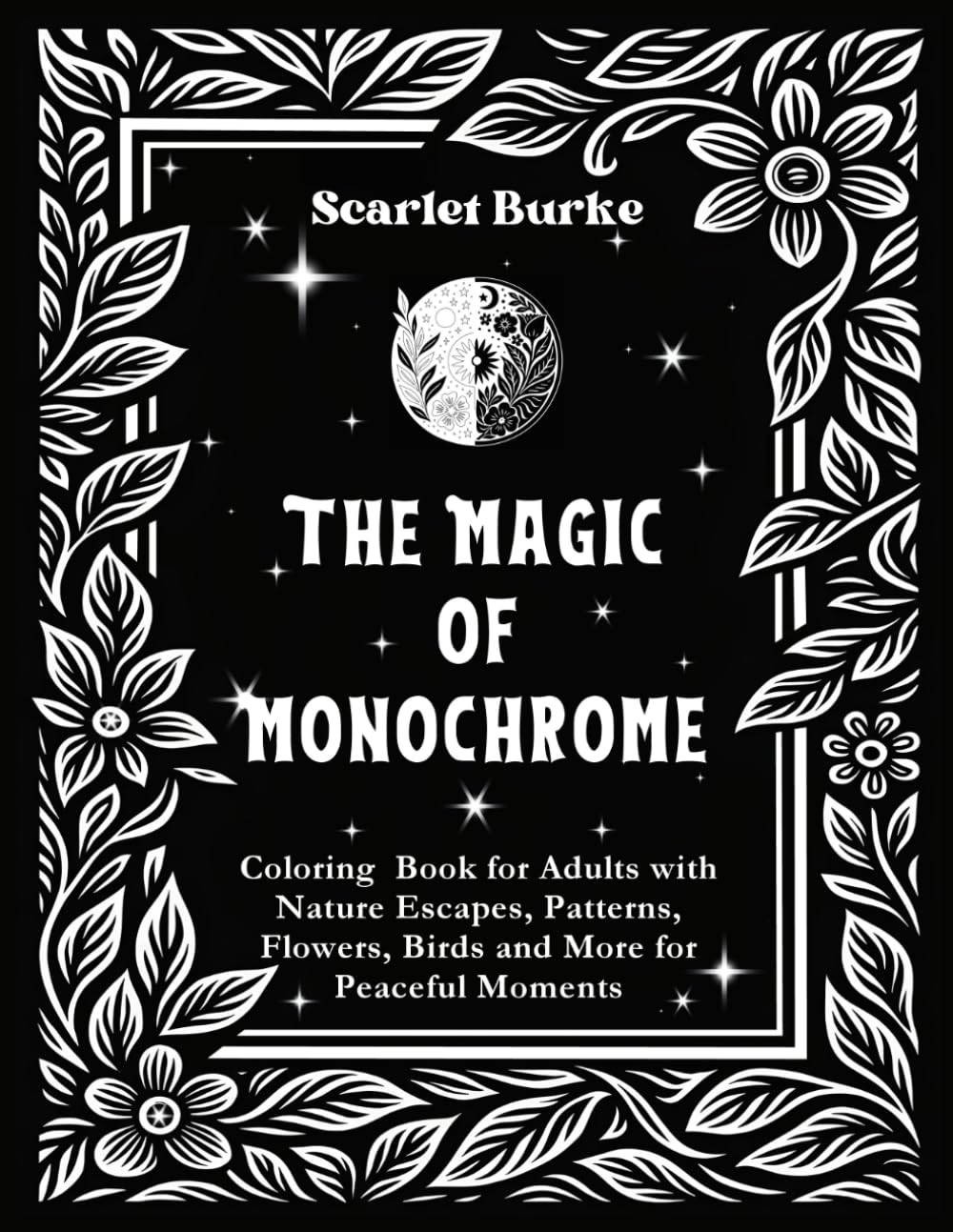 The Magic of Monochrome: Coloring Book for Adults with Nature Escapes, Patterns, Flowers, Birds and More for Peaceful Moments
